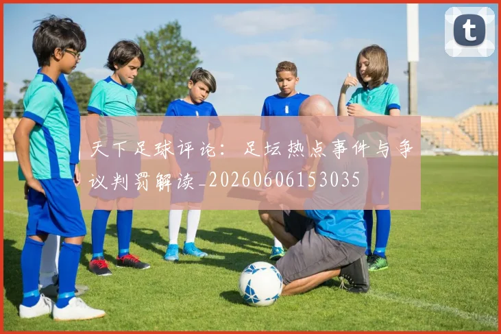 天下足球评论：足坛热点事件与争议判罚解读_20260606153035