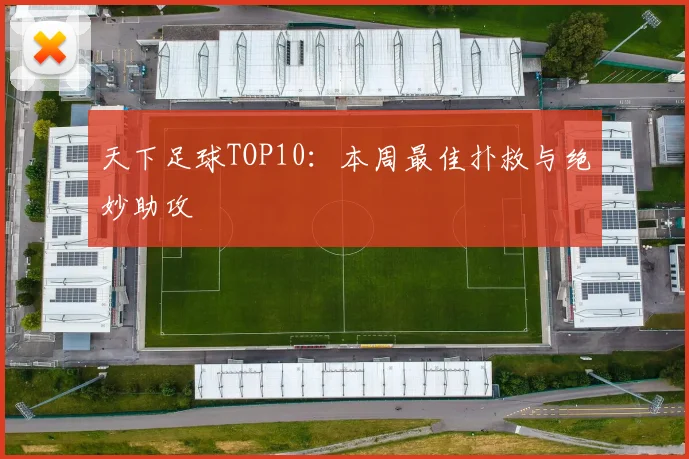 天下足球TOP10：本周最佳扑救与绝妙助攻
