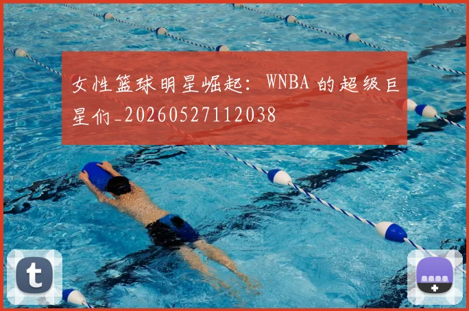 女性篮球明星崛起:WNBA 的超级巨星们_20260527112038